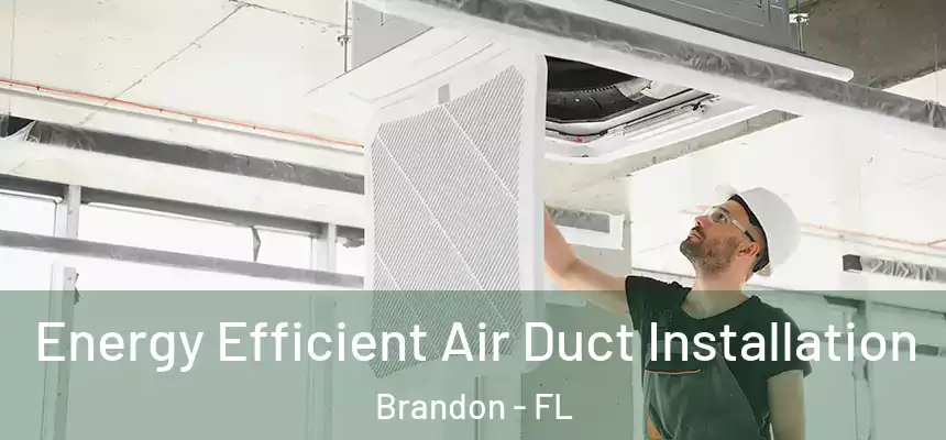 Energy Efficient Air Duct Installation Brandon - FL